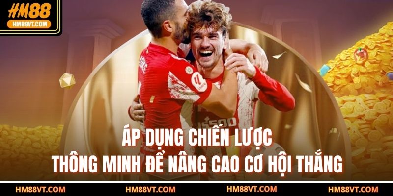 Áp dụng chiến lược thông minh để nâng cao cơ hội thắng