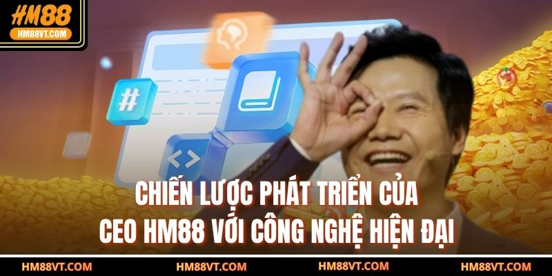 Chiến lược phát triển của CEO HM88 với công nghệ hiện đại