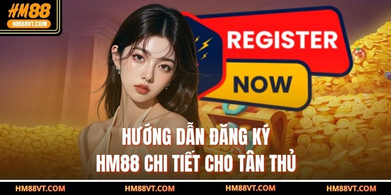 Hướng dẫn đăng ký HM88 chi tiết cho tân thủ