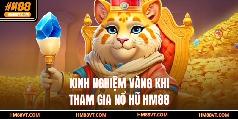 Kinh nghiệm vàng khi tham gia nổ hũ HM88