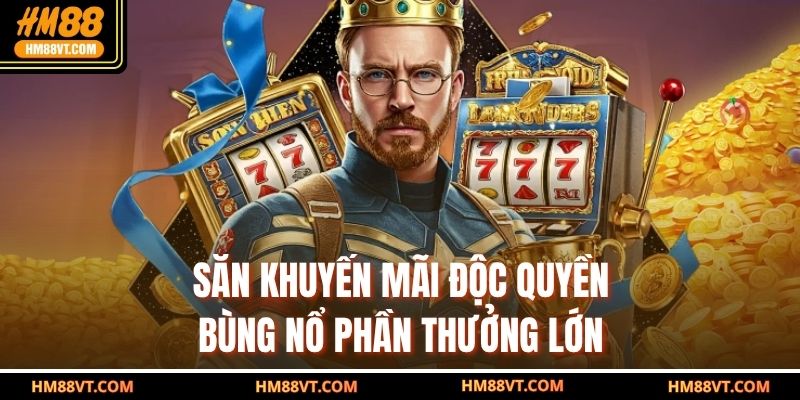 SĂN KHUYẾN MÃI ĐỘC QUYỀN, BÙNG NỔ PHẦN THƯỞNG LỚN