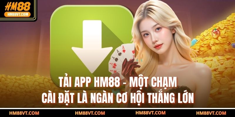 Tải App HM88 – Một Chạm Cài Đặt Là Ngàn Cơ Hội Thắng Lớn